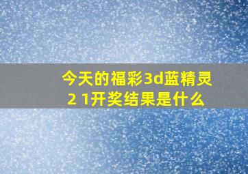 今天的福彩3d蓝精灵2 1开奖结果是什么